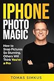 iPhone Photo Magic: How to Snap Pictures So Stunning, Others Will Think You're a Pro by Tomas Simkus (iPhone Photography Mastery Series Book 1): Ultimate Photography Book
