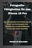 Fotografie-Fähigkeiten für das iPhone 15 Pro: Ein umfassender Leitfaden und die Kunst des Aufnehmens und Bearbeitens atemberaubender Fotos und Videos meistern