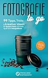 Fotografie to go: 99 Tipps, Tricks & kreative Ideen für bessere Fotos und mehr Spaß beim Fotografieren – inkl. Videolektionen & BONUS-eBook