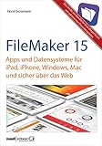 FileMaker 15 - Apps und Datensysteme für iPad, iPhone, Windows, Mac und sicher über das Web: das Grundlagenbuch mit Praxisbeispielen: Automatisierung, Gestaltung, Mobilität