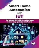 Smart Home Automation with IoT: The ultimate DIY guide for making smart homes using open-source softwares (English Edition)